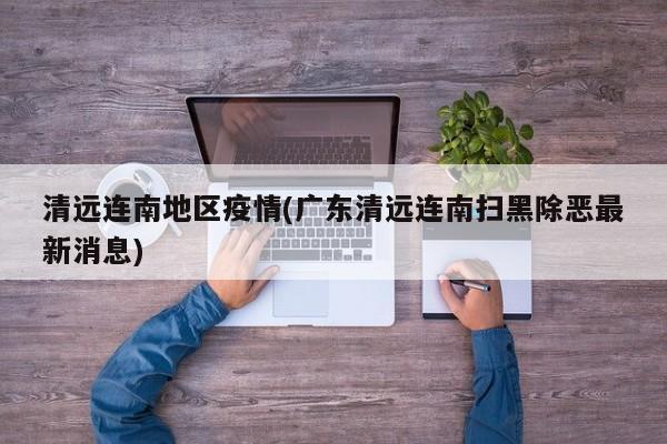 清远连南地区疫情(广东清远连南扫黑除恶最新消息)