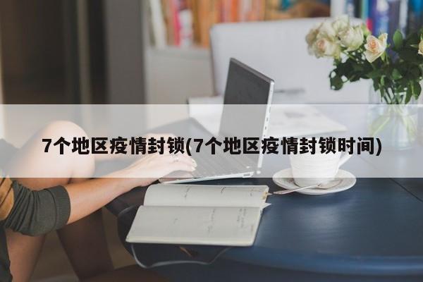 7个地区疫情封锁(7个地区疫情封锁时间)