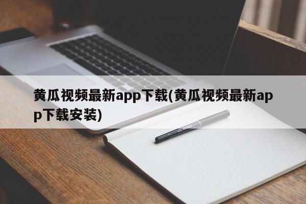 黄瓜视频最新app下载(黄瓜视频最新app下载安装)